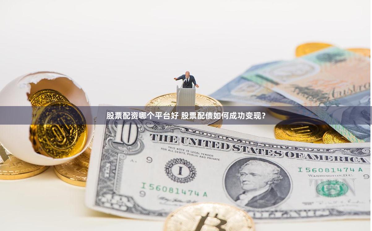 股票配资哪个平台好 股票配债如何成功变现？