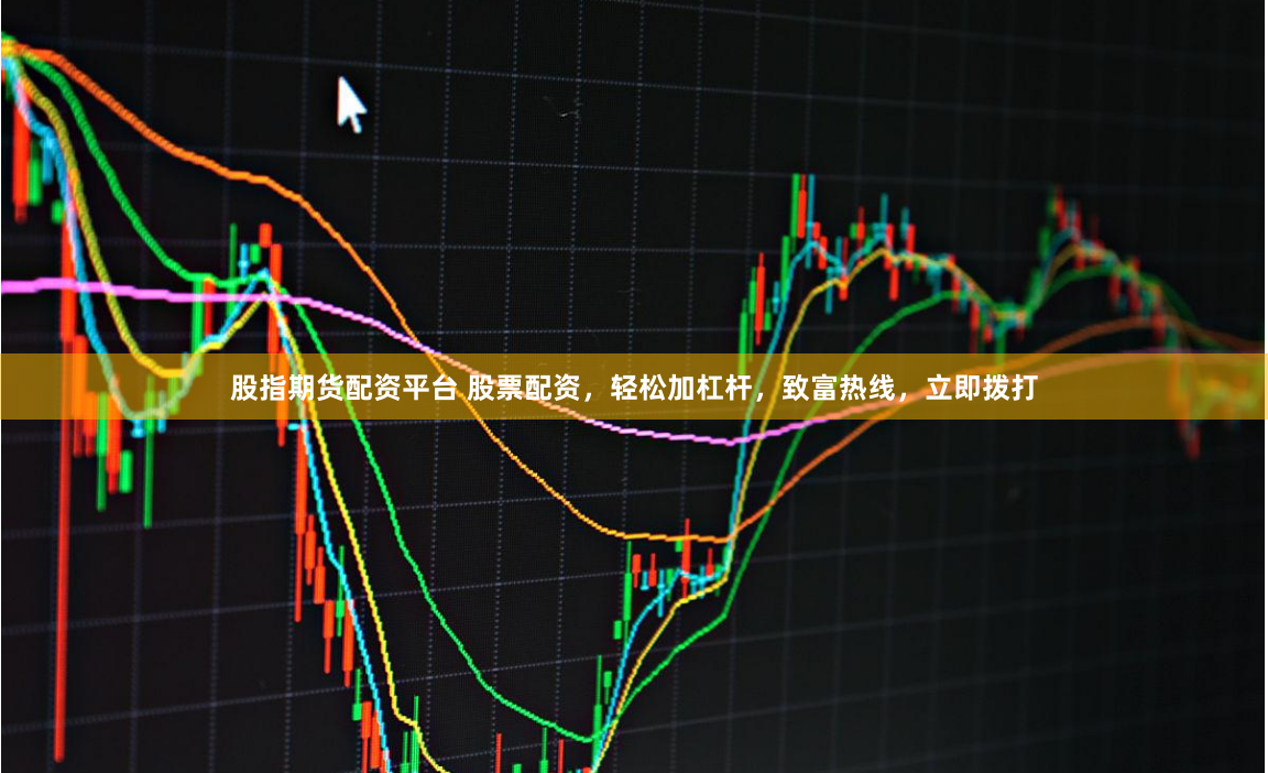 股指期货配资平台 股票配资，轻松加杠杆，致富热线，立即拨打