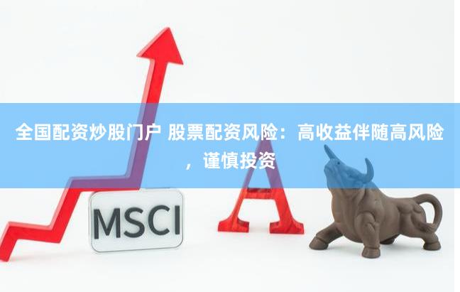 全国配资炒股门户 股票配资风险：高收益伴随高风险，谨慎投资