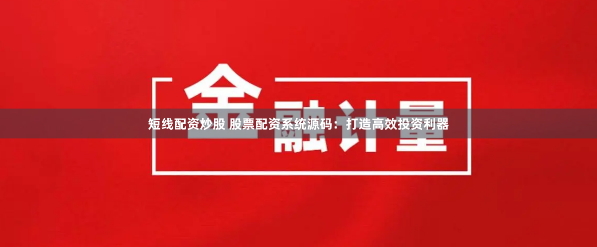 短线配资炒股 股票配资系统源码：打造高效投资利器