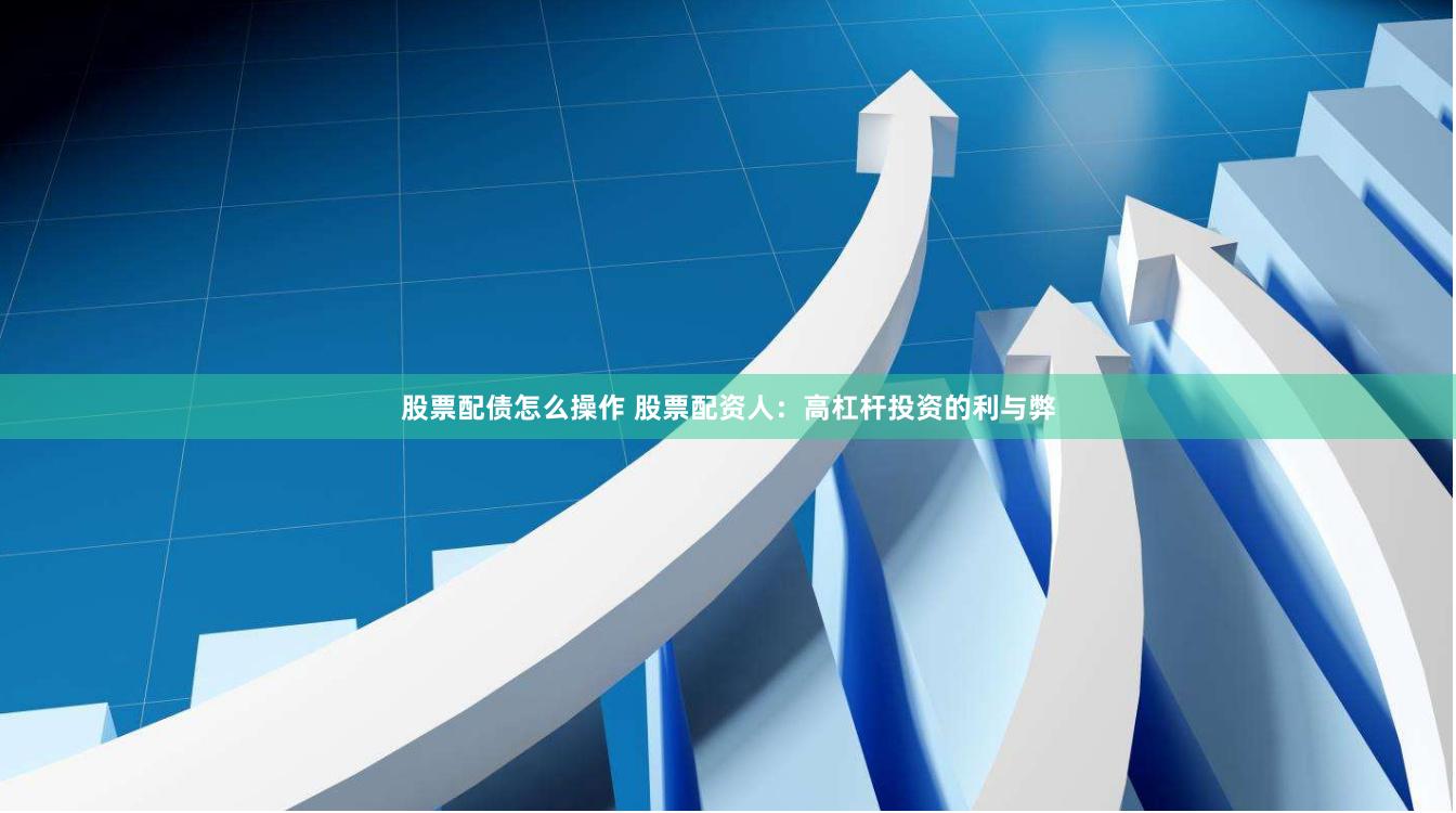 股票配债怎么操作 股票配资人：高杠杆投资的利与弊
