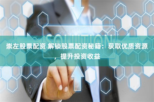 崇左股票配资 解锁股票配资秘籍：获取优质资源，提升投资收益