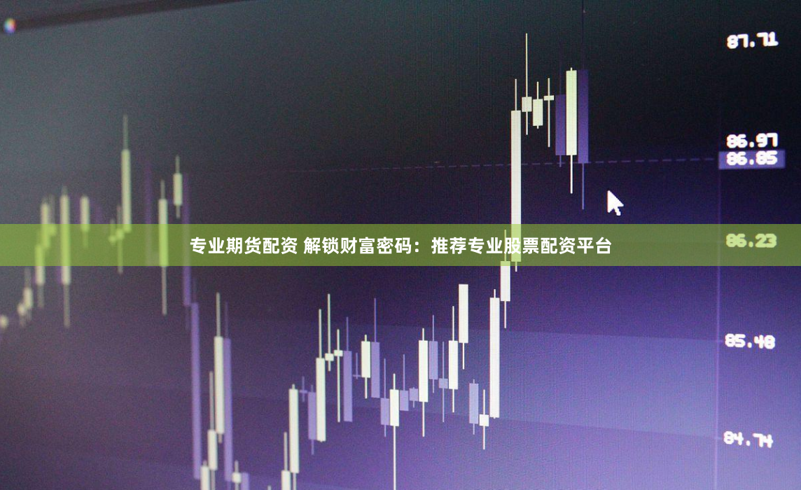 专业期货配资 解锁财富密码：推荐专业股票配资平台