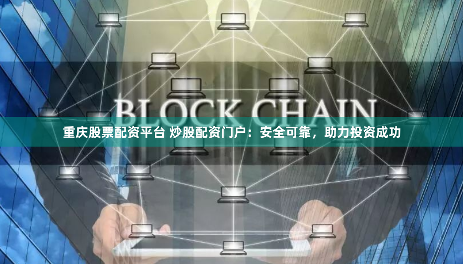 重庆股票配资平台 炒股配资门户：安全可靠，助力投资成功
