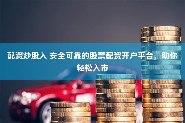 配资炒股入 安全可靠的股票配资开户平台，助你轻松入市