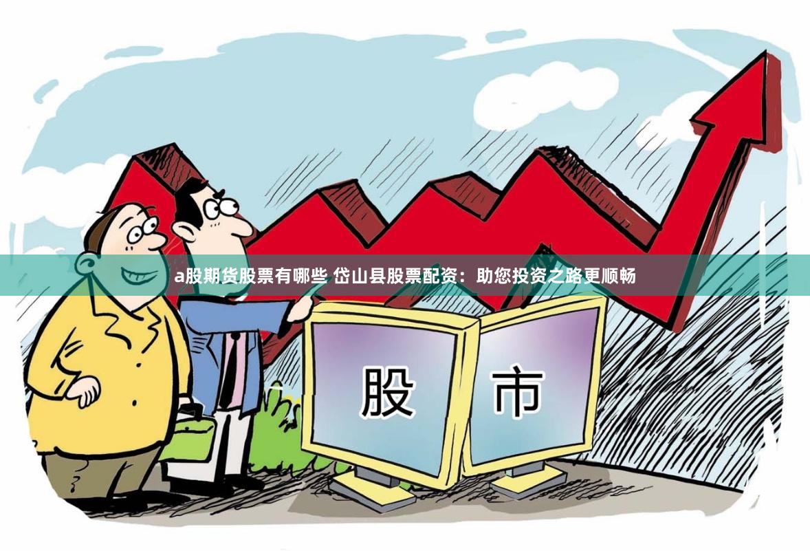 a股期货股票有哪些 岱山县股票配资：助您投资之路更顺畅