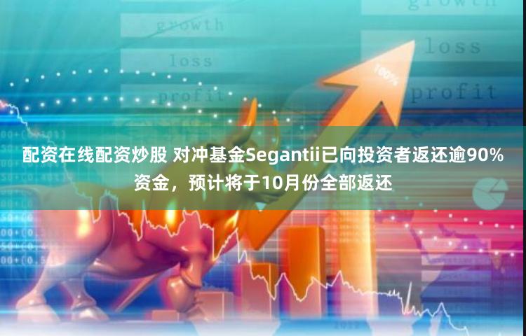 配资在线配资炒股 对冲基金Segantii已向投资者返还逾90%资金，预计将于10月份全部返还