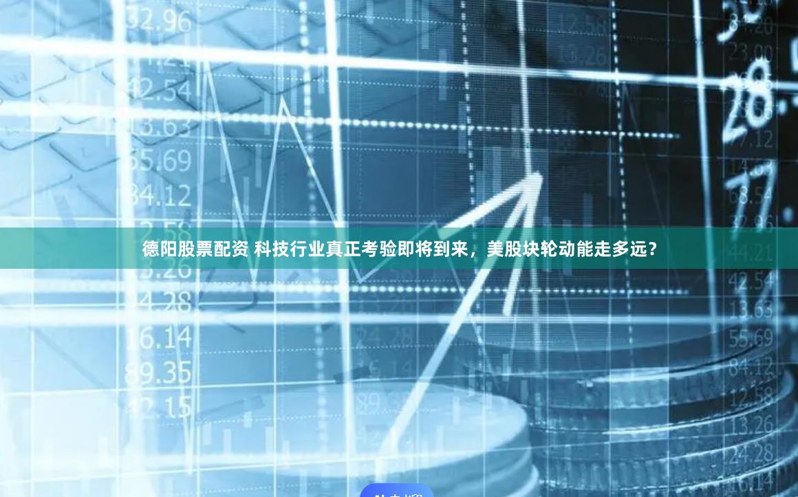 德阳股票配资 科技行业真正考验即将到来，美股块轮动能走多远？