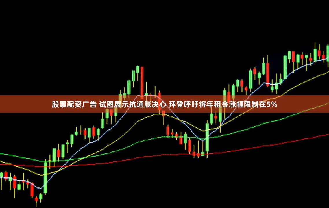 股票配资广告 试图展示抗通胀决心 拜登呼吁将年租金涨幅限制在5%