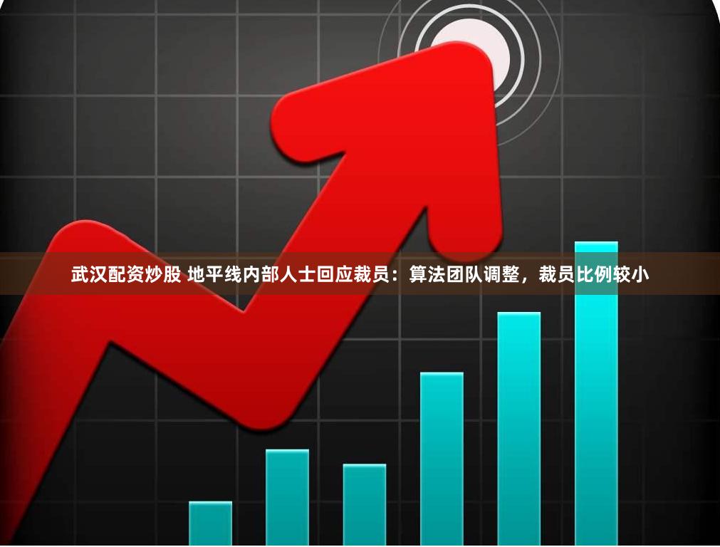 武汉配资炒股 地平线内部人士回应裁员：算法团队调整，裁员比例较小