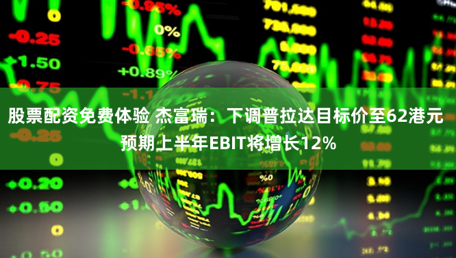 股票配资免费体验 杰富瑞：下调普拉达目标价至62港元 预期上半年EBIT将增长12%