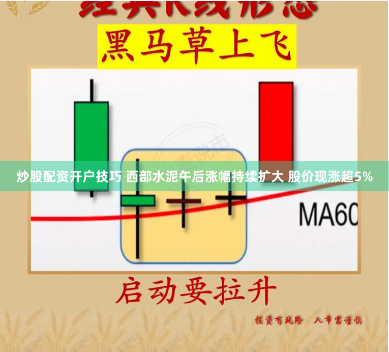 炒股配资开户技巧 西部水泥午后涨幅持续扩大 股价现涨超5%