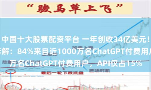 中国十大股票配资平台 一年创收34亿美元！OpenAI营收拆解：84%来自近1000万名ChatGPT付费用户，API仅占15%