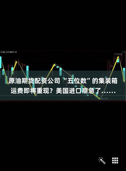 原油期货配资公司 “五位数”的集装箱运费即将重现？美国进口商急了……