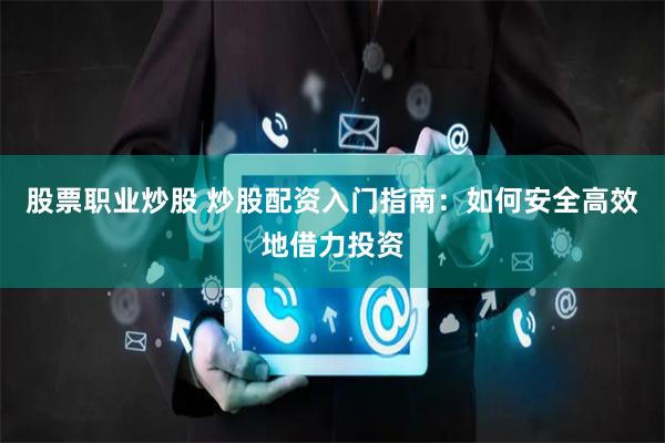 股票职业炒股 炒股配资入门指南：如何安全高效地借力投资