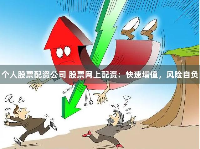 个人股票配资公司 股票网上配资：快速增值，风险自负
