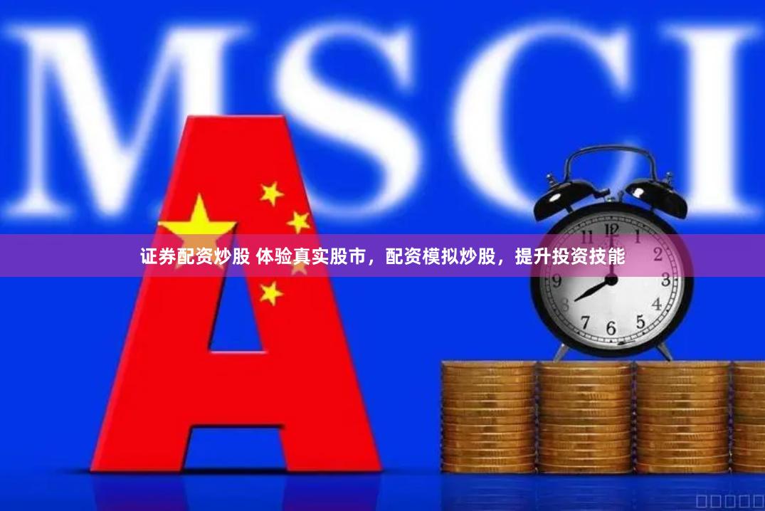 证券配资炒股 体验真实股市，配资模拟炒股，提升投资技能
