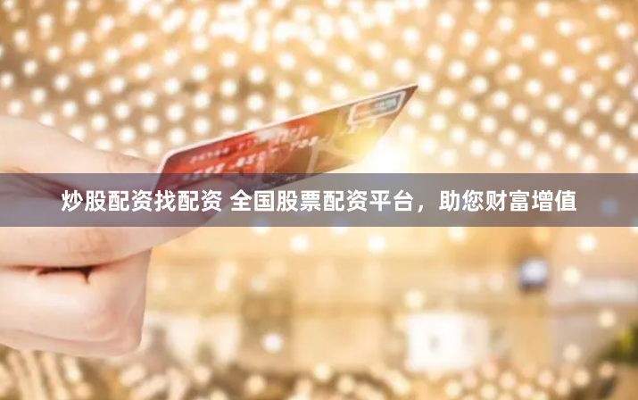 炒股配资找配资 全国股票配资平台，助您财富增值