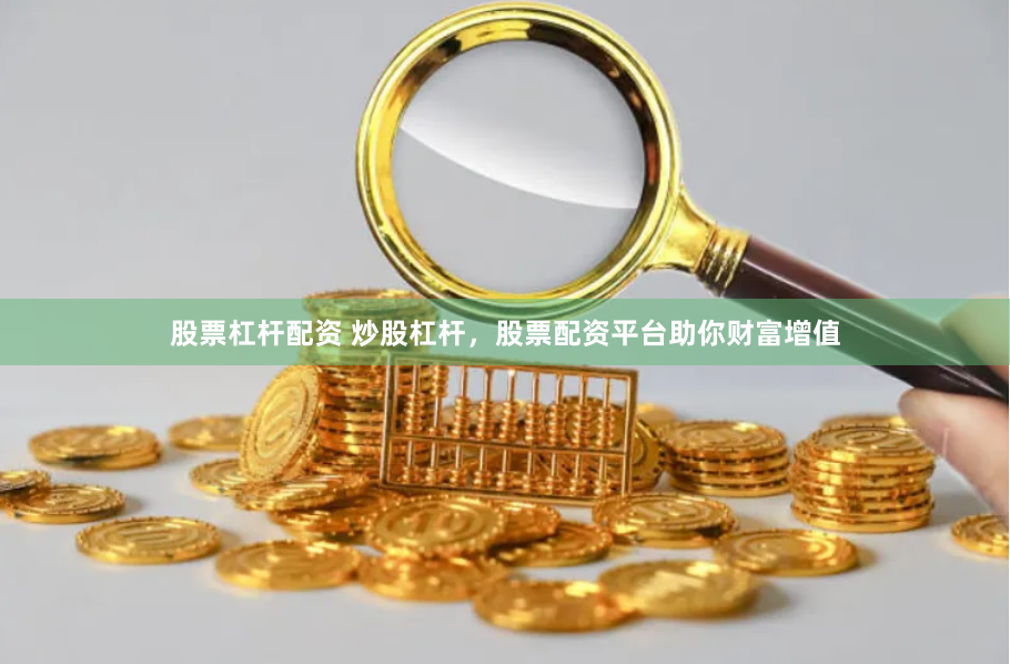 股票杠杆配资 炒股杠杆，股票配资平台助你财富增值