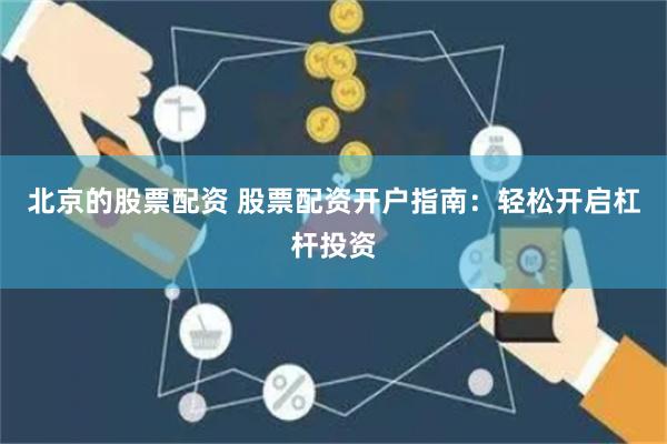 北京的股票配资 股票配资开户指南：轻松开启杠杆投资