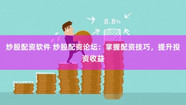 炒股配资软件 炒股配资论坛：掌握配资技巧，提升投资收益