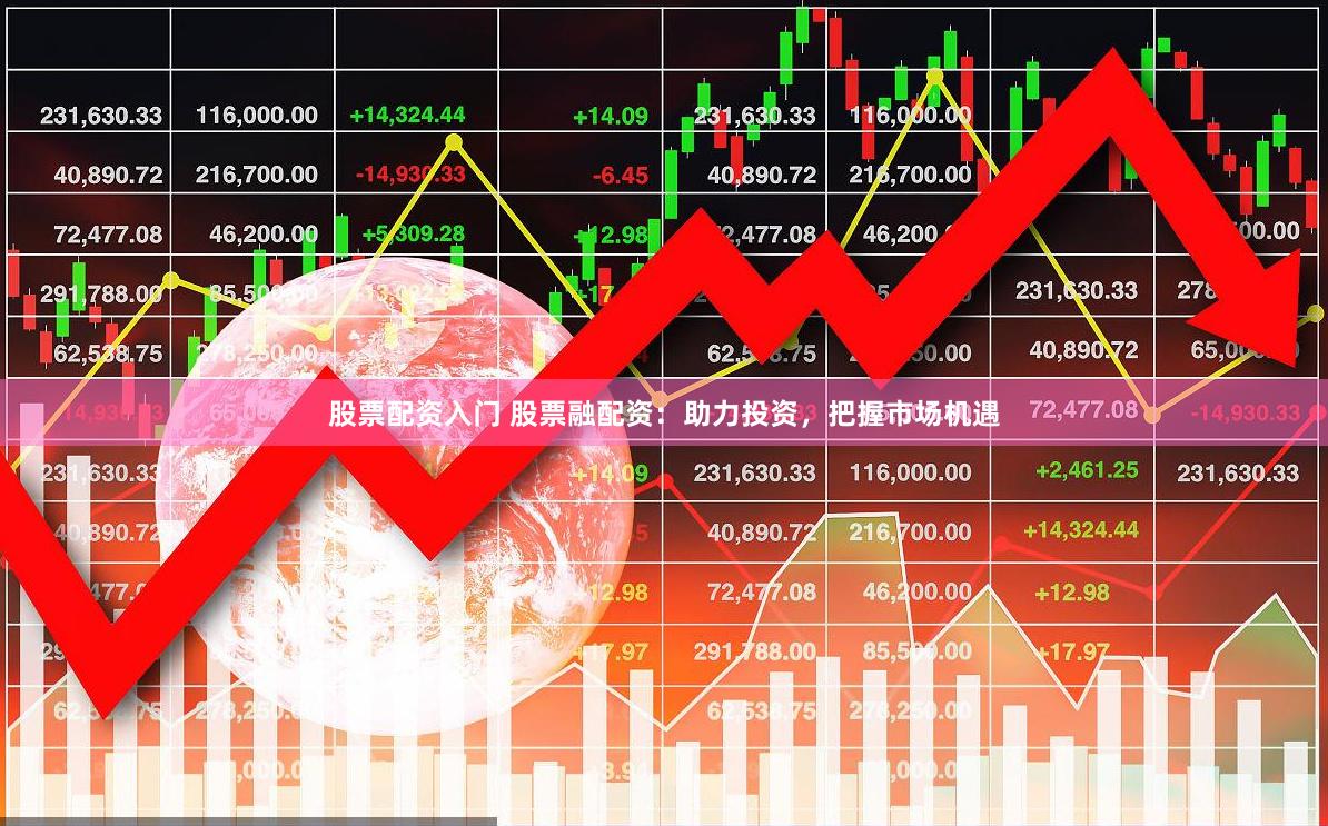 股票配资入门 股票融配资：助力投资，把握市场机遇