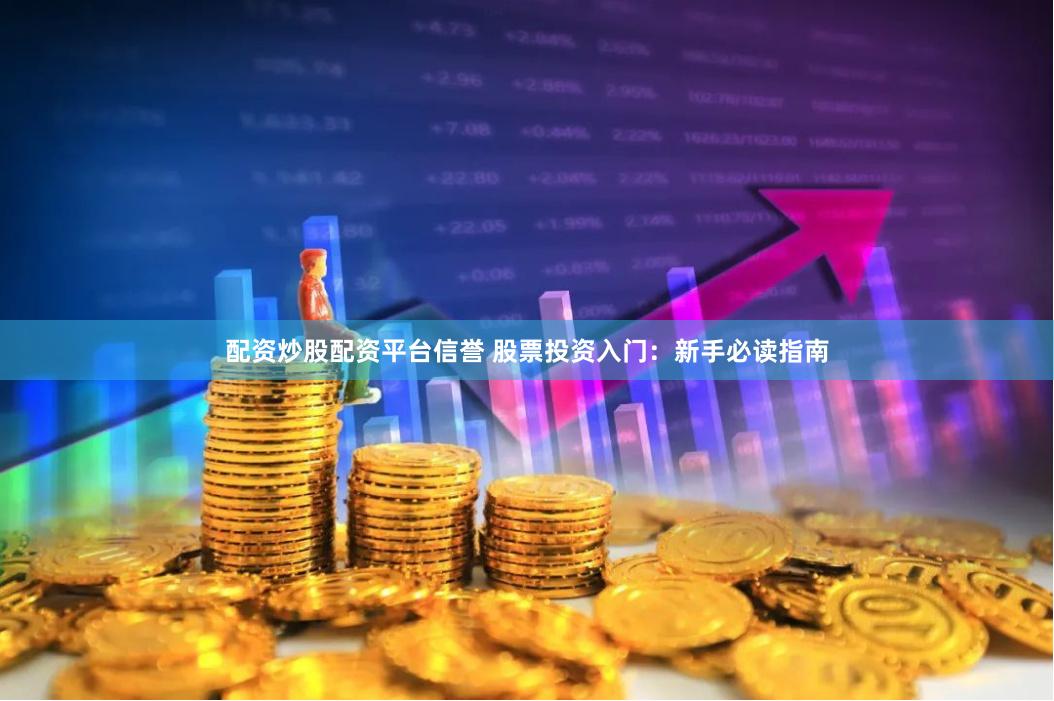 配资炒股配资平台信誉 股票投资入门：新手必读指南