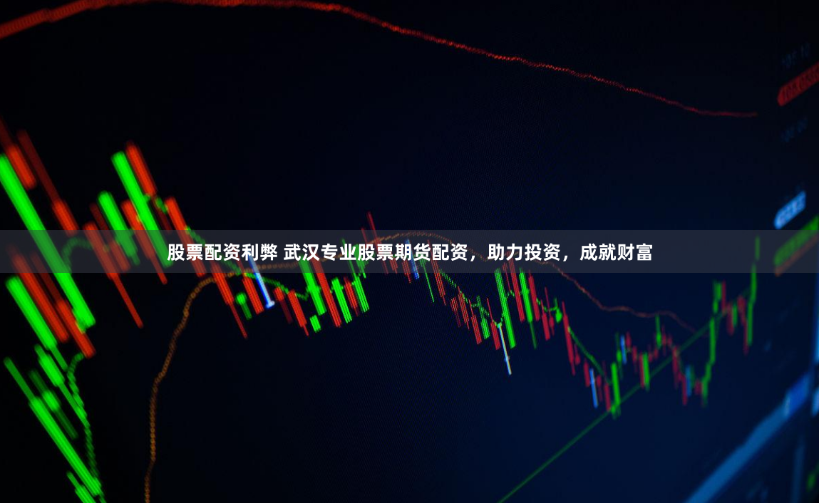 股票配资利弊 武汉专业股票期货配资，助力投资，成就财富