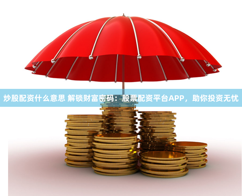 炒股配资什么意思 解锁财富密码：股票配资平台APP，助你投资无忧