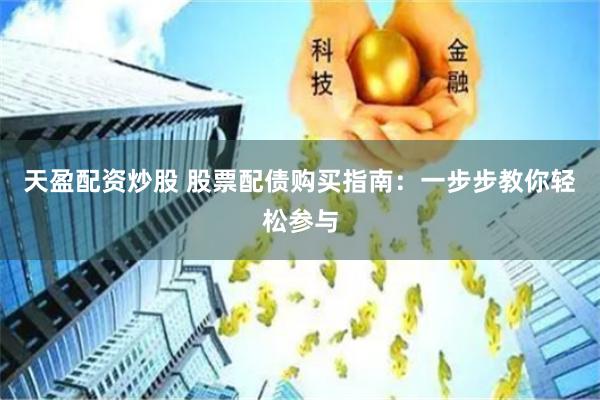 天盈配资炒股 股票配债购买指南：一步步教你轻松参与