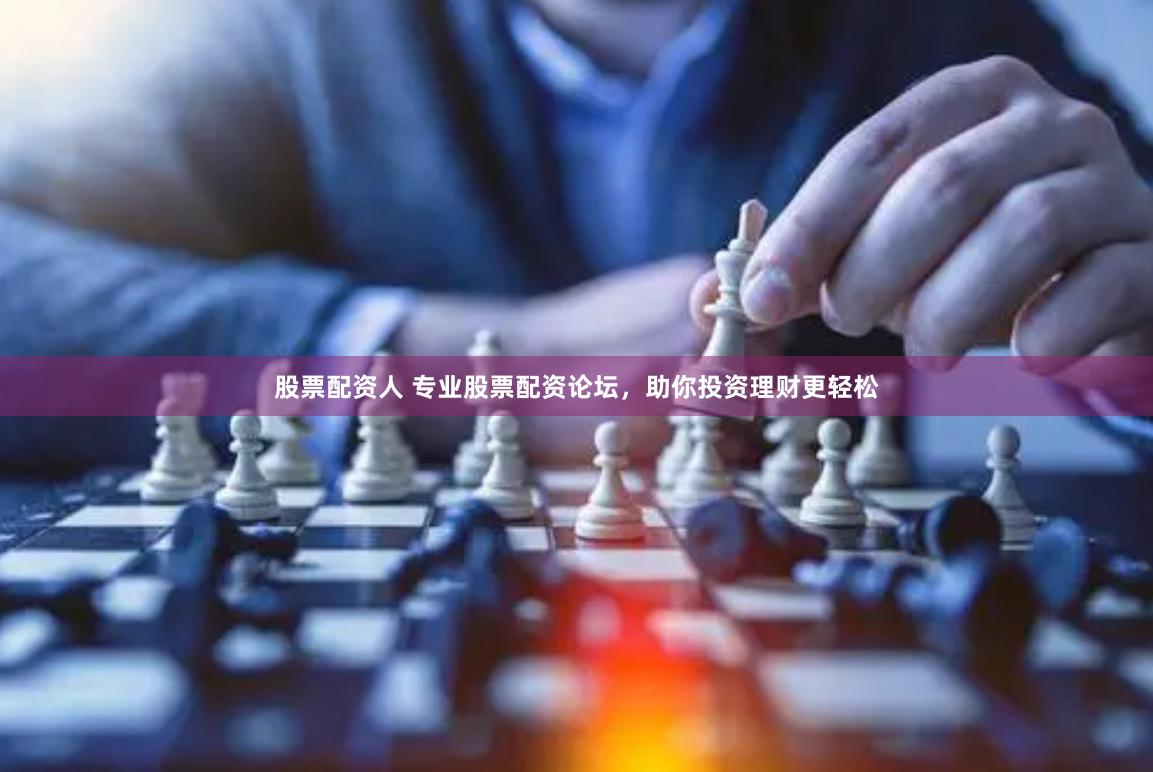 股票配资人 专业股票配资论坛,助你投资理财更轻松