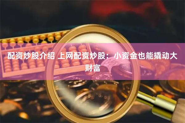 配资炒股介绍 上网配资炒股:小资金也能撬动大财富