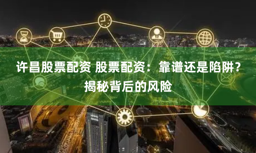 许昌股票配资 股票配资:靠谱还是陷阱?揭秘背后的风险