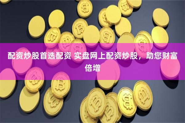 配资炒股首选配资 实盘网上配资炒股,助您财富倍增