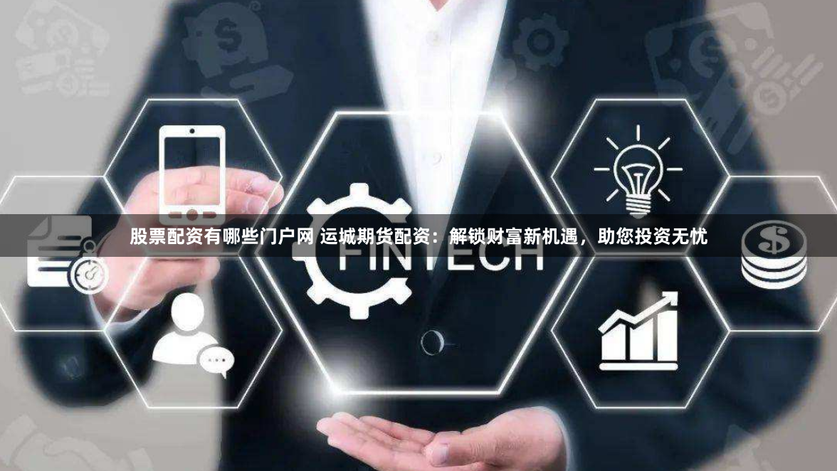 股票配资有哪些门户网 运城期货配资:解锁财富新机遇,助您投资无忧