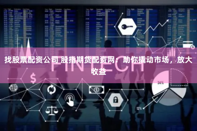 找股票配资公司 股指期货配资网:助你撬动市场,放大收益