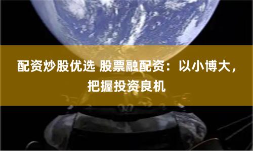 配资炒股优选 股票融配资:以小博大,把握投资良机