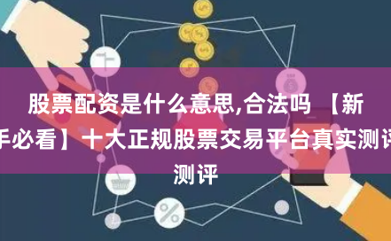 股票配资是什么意思,合法吗 【新手必看】十大正规股票交易平台真实测评