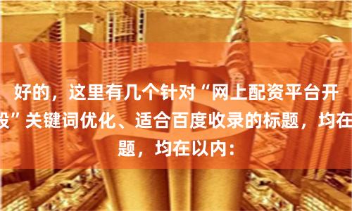 好的，这里有几个针对“网上配资平台开户炒股”关键词优化、适合百度收录的标题，均在以内：