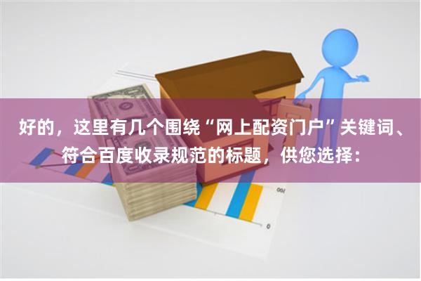 好的，这里有几个围绕“网上配资门户”关键词、符合百度收录规范的标题，供您选择：