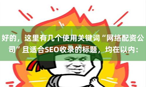 好的，这里有几个使用关键词“网络配资公司”且适合SEO收录的标题，均在以内：