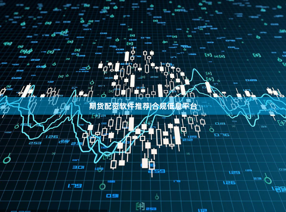 期货配资软件推荐|合规低息平台