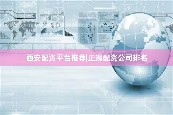 西安配资平台推荐|正规配资公司排名