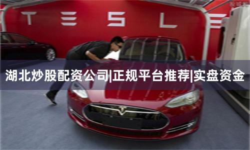 湖北炒股配资公司|正规平台推荐|实盘资金