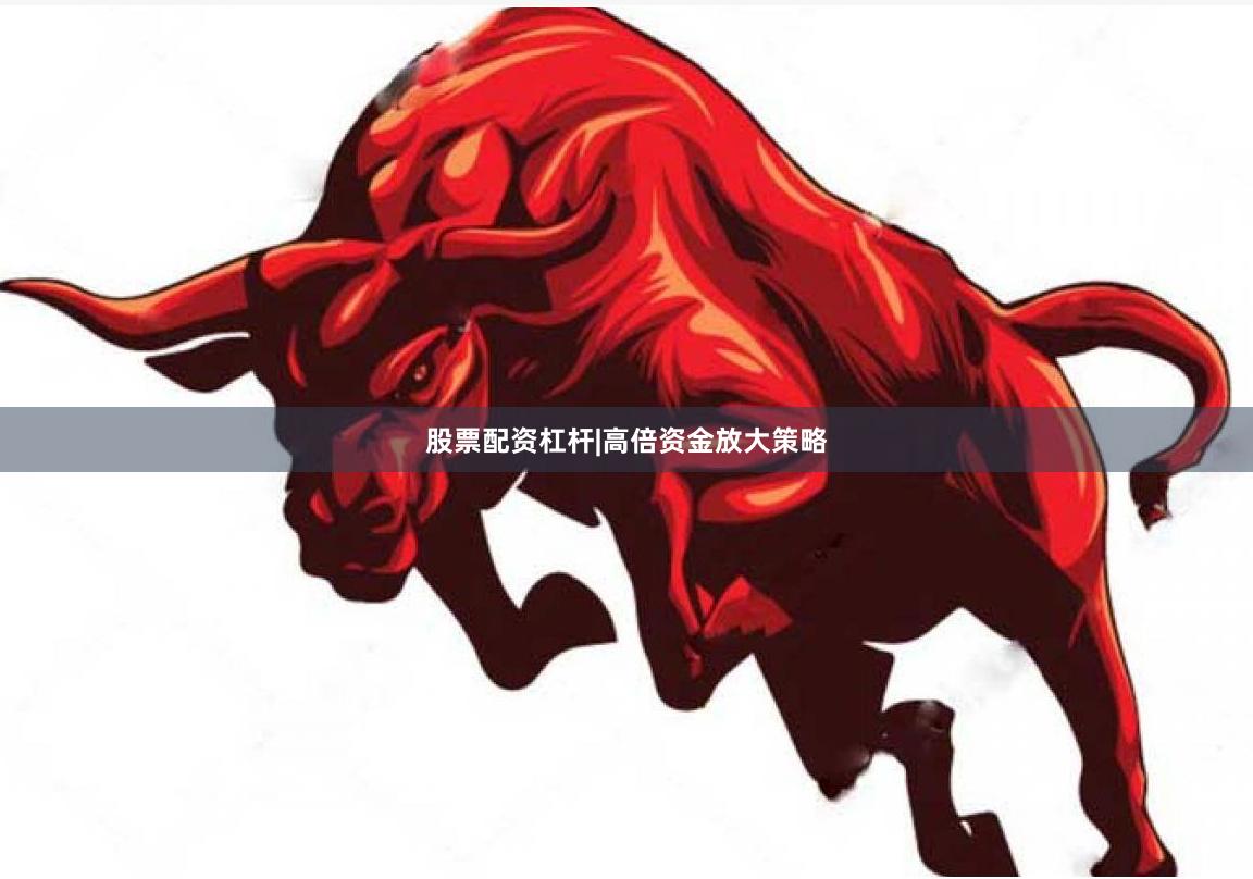 股票配资杠杆|高倍资金放大策略
