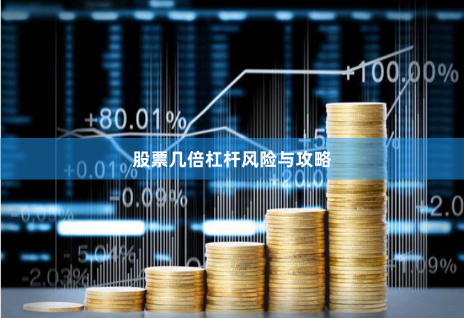 股票几倍杠杆风险与攻略