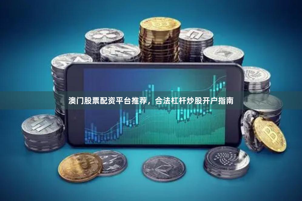澳门股票配资平台推荐，合法杠杆炒股开户指南