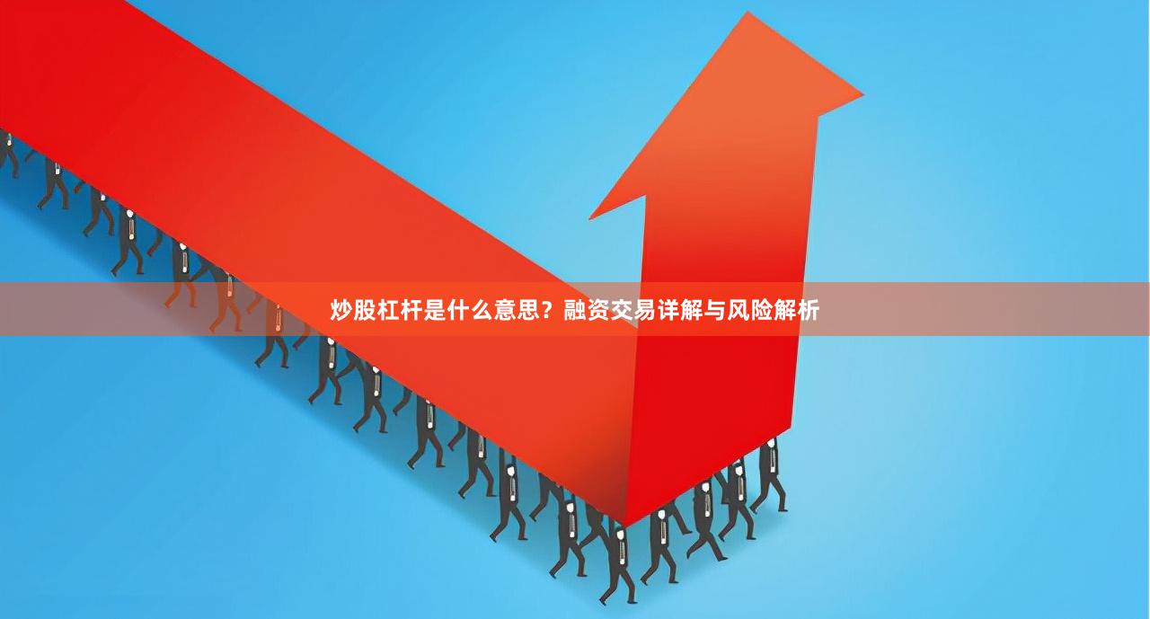 炒股杠杆是什么意思？融资交易详解与风险解析
