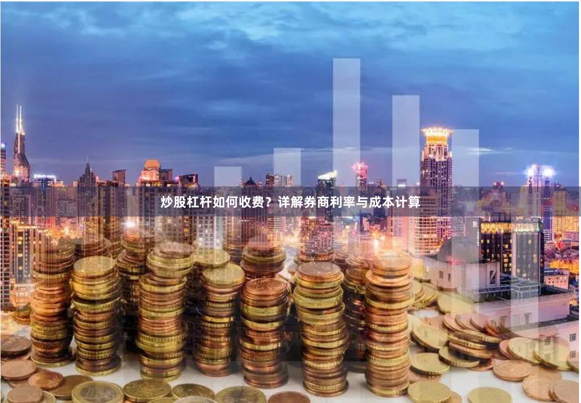 炒股杠杆如何收费？详解券商利率与成本计算