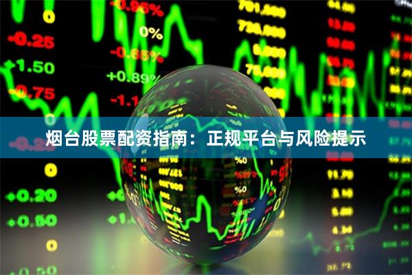 烟台股票配资指南：正规平台与风险提示